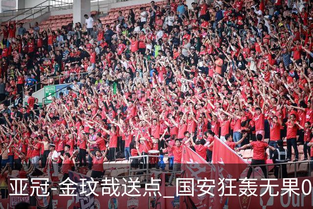 亚冠-金玟哉送点 国安狂轰无果0-2蔚山止步八强