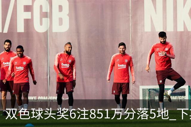 双色球头奖6注851万分落5地 下期福运奖回归