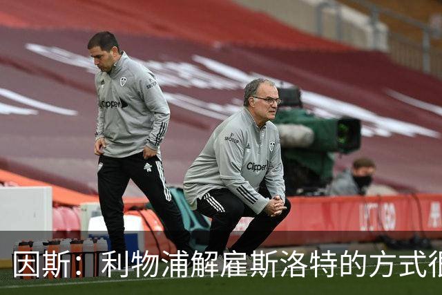因斯：利物浦解雇斯洛特的方式很糟糕，赛季结束后他本以为能留任