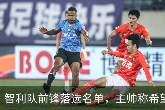 智利队前锋落选名单，主帅称希望他能说西语