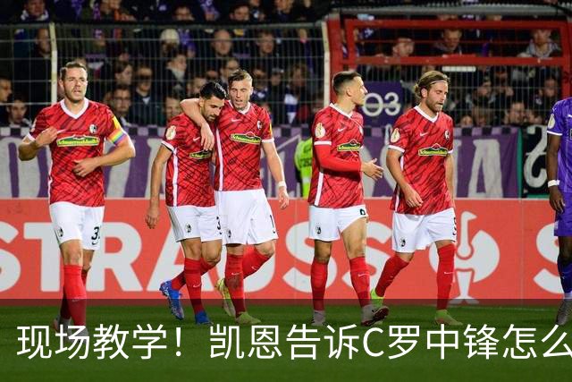 现场教学！凯恩告诉C罗中锋怎么踢 进攻防守皆有案例