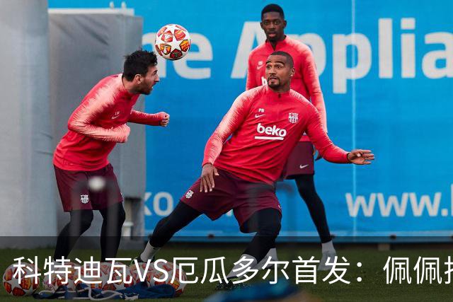 科特迪瓦VS厄瓜多尔首发：佩佩搭档扬-迪 凯塞多领军