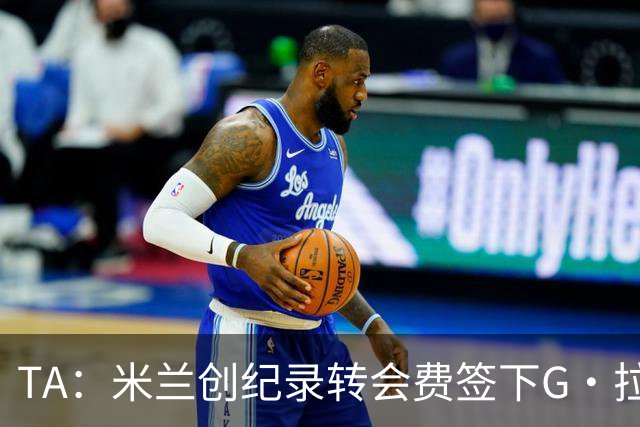 TA：米兰创纪录转会费签下G·拉莫斯 球员希望为阿莫林效力